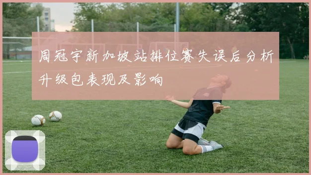 周冠宇新加坡站排位赛失误后分析升级包表现及影响