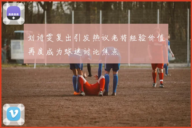 刘诗雯复出引发热议老将经验价值再度成为球迷讨论焦点