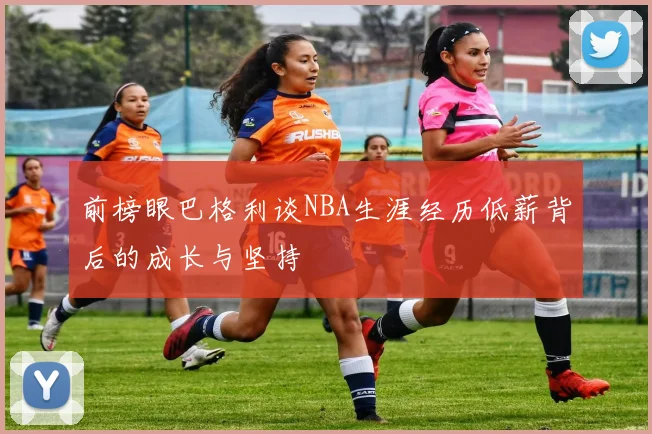前榜眼巴格利谈NBA生涯经历低薪背后的成长与坚持