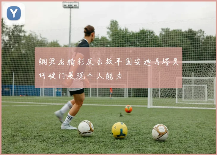 铜梁龙精彩反击扳平国安迪马塔灵巧破门展现个人能力