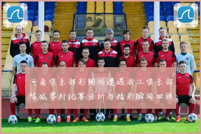 河南俱乐部彩陶坊遭遇浙江俱乐部绿城零封比赛分析与精彩瞬间回顾