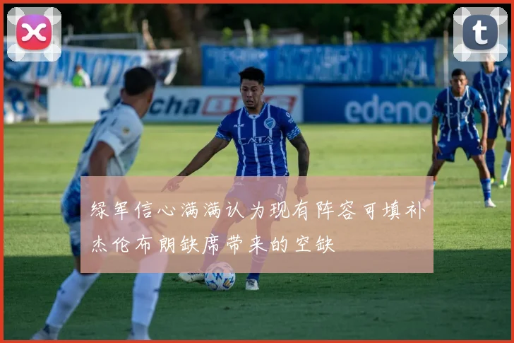 绿军信心满满认为现有阵容可填补杰伦布朗缺席带来的空缺