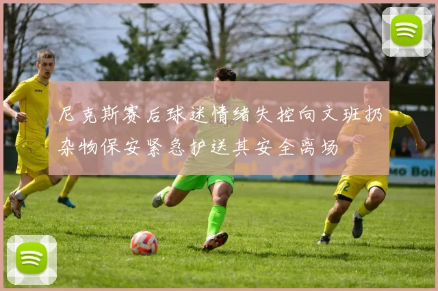 尼克斯赛后球迷情绪失控向文班扔杂物保安紧急护送其安全离场