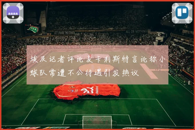 埃及记者评论麦卡利斯特言论称小球队常遭不公待遇引发热议