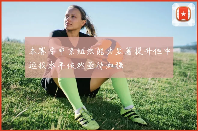 本赛季申京组织能力显著提升但中远投水平依然亟待加强
