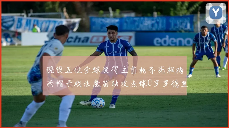 现役五位金球奖得主首轮齐亮相梅西帽子戏法魔笛助攻点球C罗罗德里握手言和