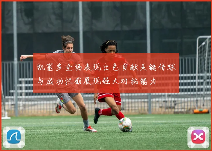 凯塞多全场表现出色贡献关键传球与成功拦截展现强大对抗能力