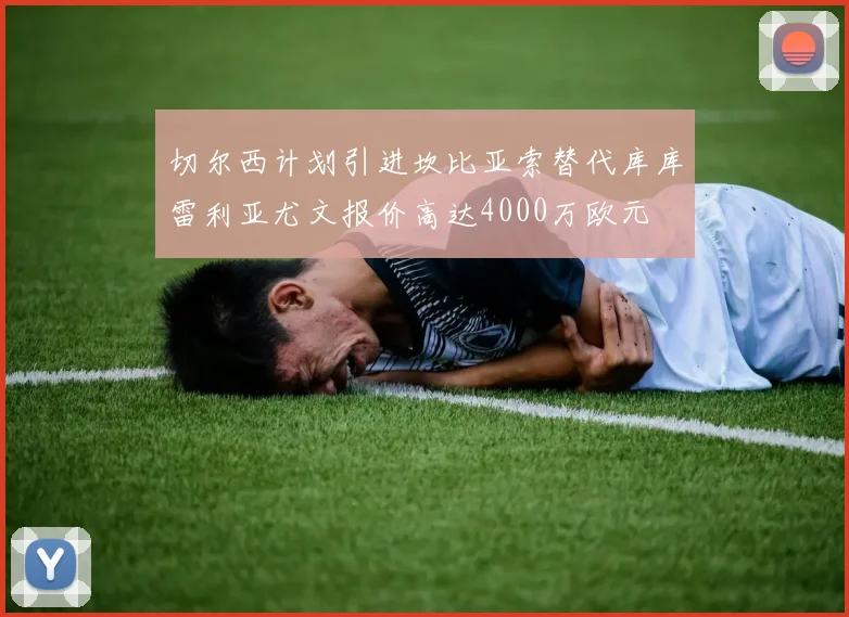 切尔西计划引进坎比亚索替代库库雷利亚尤文报价高达4000万欧元