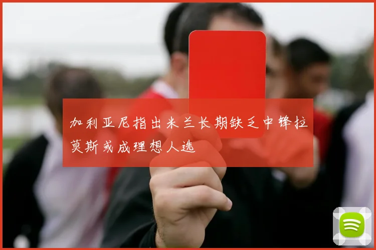 加利亚尼指出米兰长期缺乏中锋拉莫斯或成理想人选