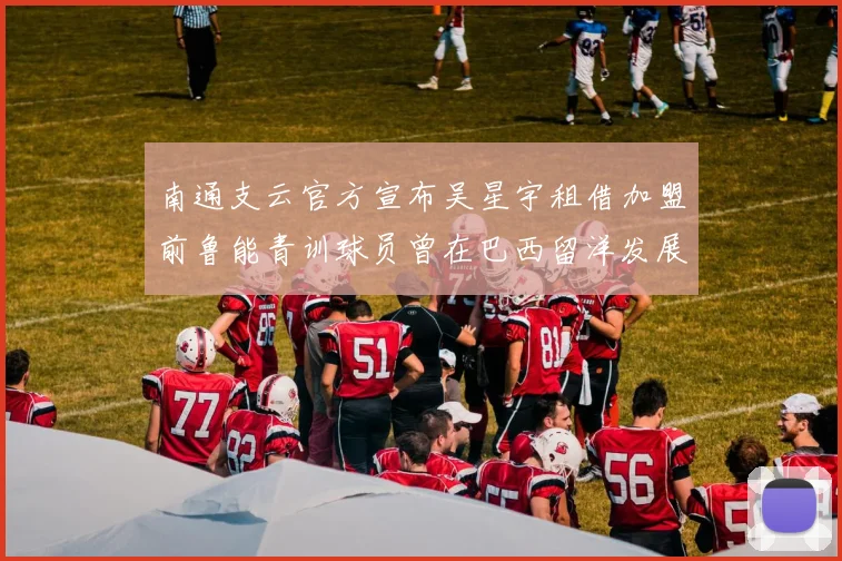 南通支云官方宣布吴星宇租借加盟前鲁能青训球员曾在巴西留洋发展