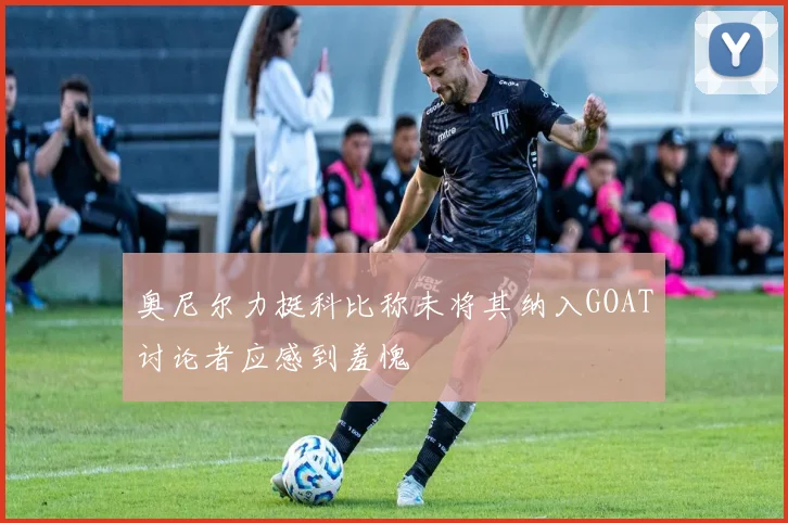 奥尼尔力挺科比称未将其纳入GOAT讨论者应感到羞愧
