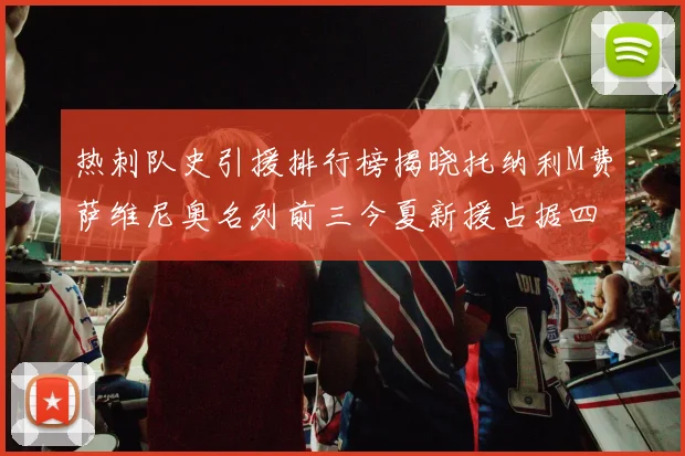 热刺队史引援排行榜揭晓托纳利M费萨维尼奥名列前三今夏新援占据四席